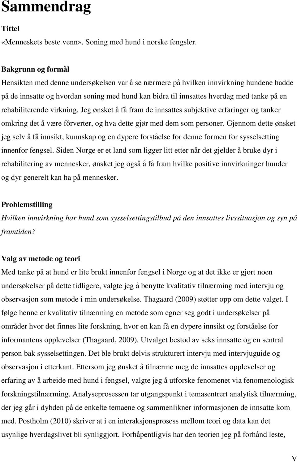 rehabiliterende virkning. Jeg ønsket å få fram de innsattes subjektive erfaringer og tanker omkring det å være fôrverter, og hva dette gjør med dem som personer.