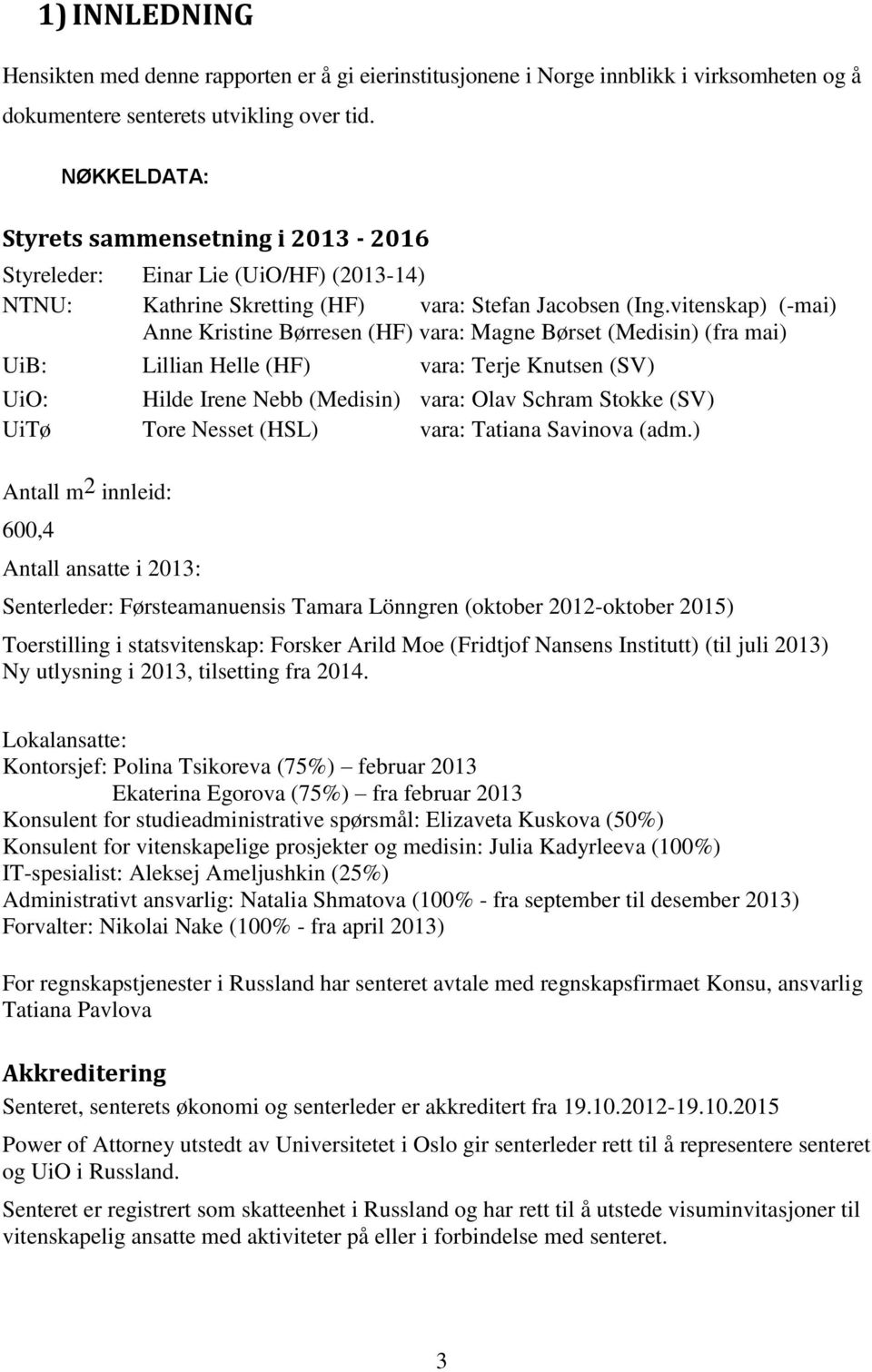 vitenskap) (-mai) Anne Kristine Børresen (HF) vara: Magne Børset (Medisin) (fra mai) UiB: Lillian Helle (HF) vara: Terje Knutsen (SV) UiO: Hilde Irene Nebb (Medisin) vara: Olav Schram Stokke (SV)