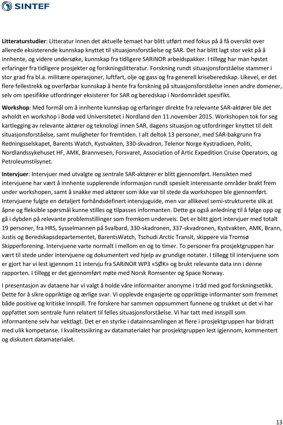 Forskning rundt situasjonsforståelse stammer i stor grad fra bl.a. militære operasjoner, luftfart, olje og gass og fra generell kriseberedskap.