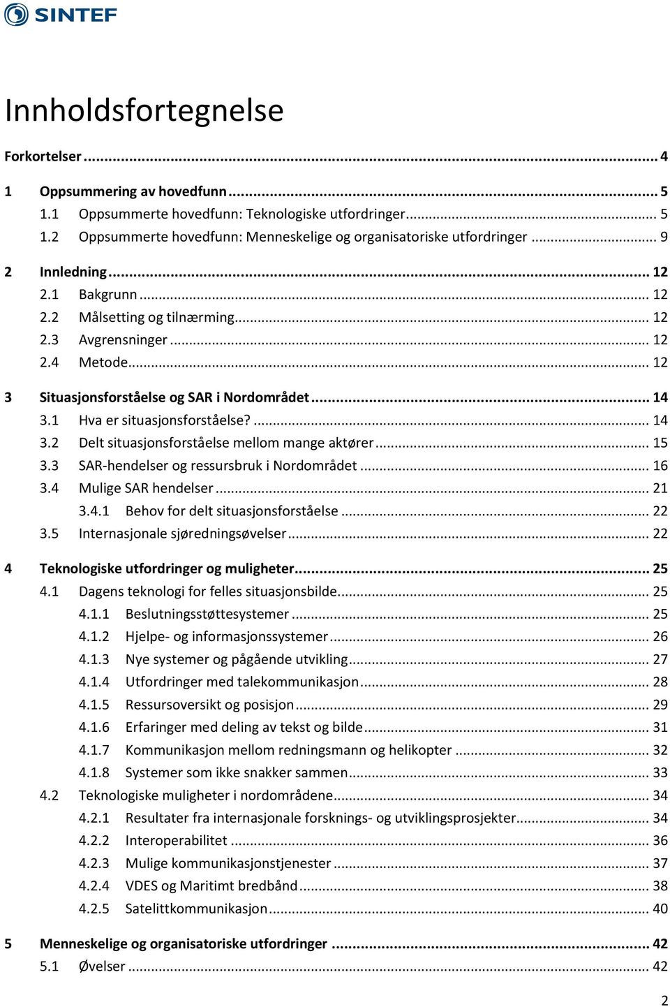 1 Hva er situasjonsforståelse?... 14 3.2 Delt situasjonsforståelse mellom mange aktører... 15 3.3 SAR-hendelser og ressursbruk i Nordområdet... 16 3.4 Mulige SAR hendelser... 21 3.4.1 Behov for delt situasjonsforståelse.