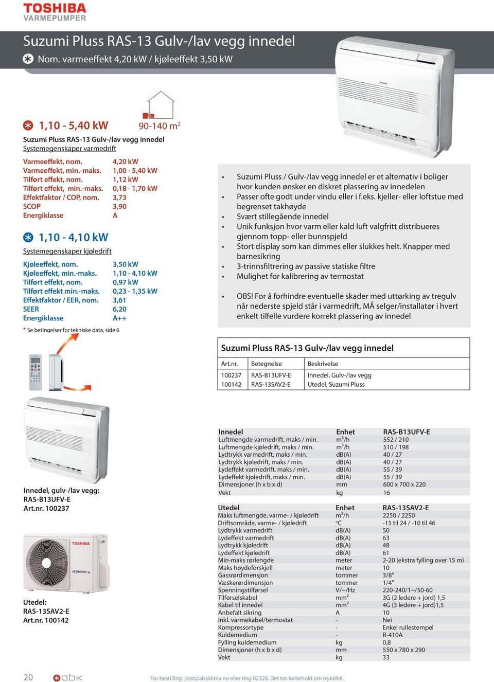 1,00-5,40 kw Tilført effekt, nom. 1,12 kw Tilført effekt, min.-maks. 0,18-1,70 kw Effektfaktor / COP, nom. 3,73 SCOP 3,90 Energiklasse A 1,10-4,10 kw Systemegenskaper kjøledrift Kjøleeffekt, nom.