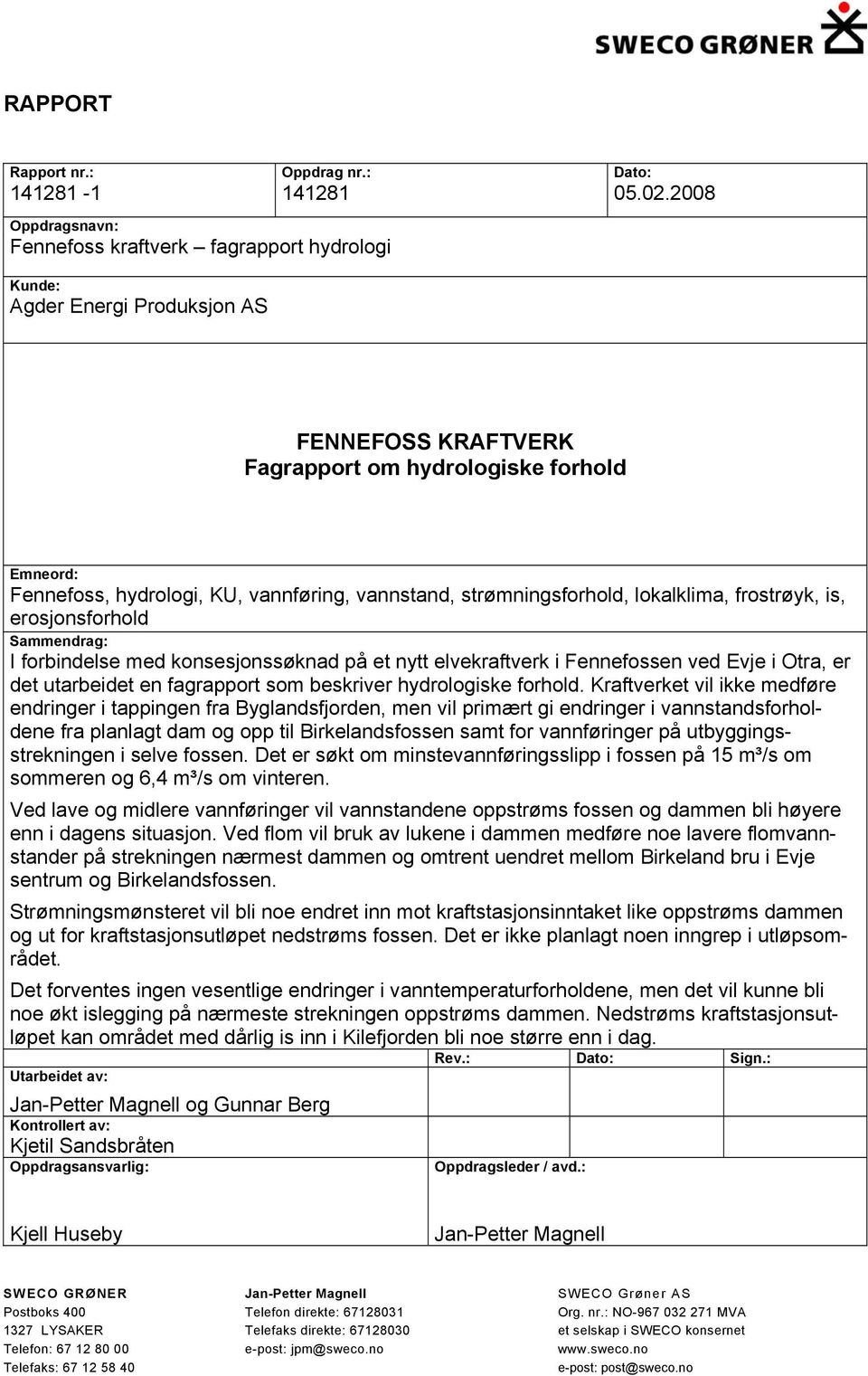 vannstand, strømningsforhold, lokalklima, frostrøyk, is, erosjonsforhold Sammendrag: I forbindelse med konsesjonssøknad på et nytt elvekraftverk i Fennefossen ved Evje i Otra, er det utarbeidet en