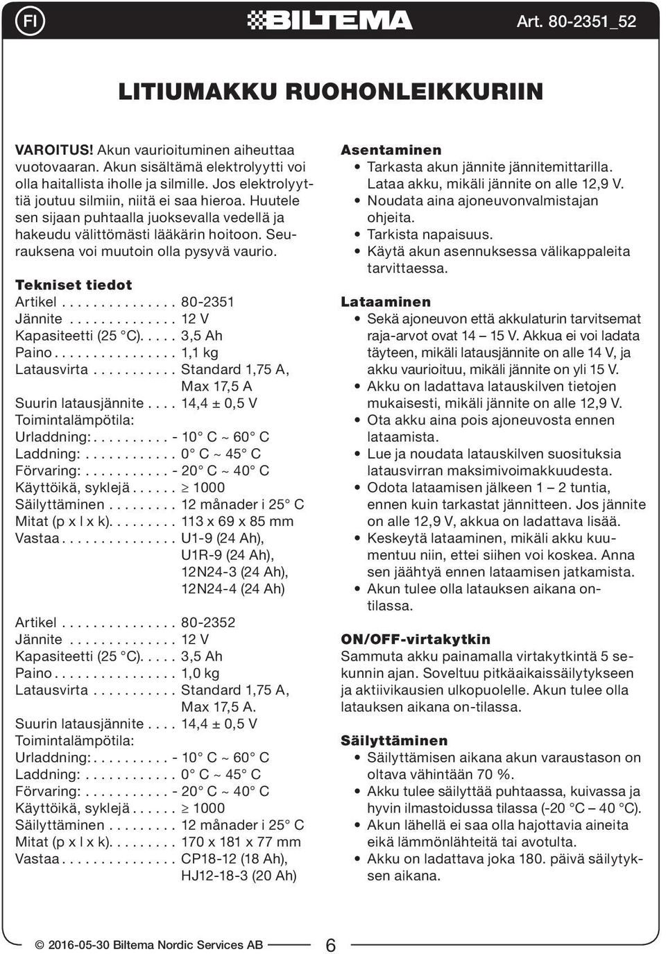 Tekniset tiedot Artikel............... 80-2351 Jännite.............. 12 V Kapasiteetti (25 C)..... 3,5 Ah Paino................ 1,1 kg Latausvirta........... Standard 1,75 A, Suurin latausjännite.