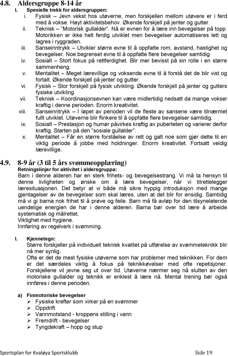 Motorikken er ikke helt ferdig utviklet men bevegelser automatiseres lett og lagres i ryggraden. iii. Sanseinntrykk Utvikler større evne til å oppfatte rom, avstand, hastighet og bevegelser.