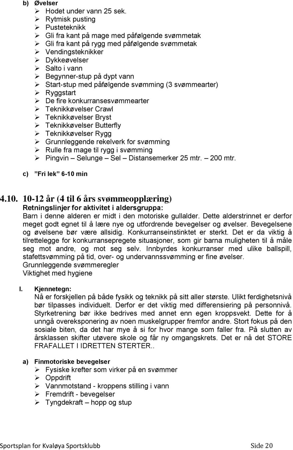 Start-stup med påfølgende svømming (3 svømmearter) Ryggstart De fire konkurransesvømmearter Teknikkøvelser Crawl Teknikkøvelser Bryst Teknikkøvelser Butterfly Teknikkøvelser Rygg Grunnleggende