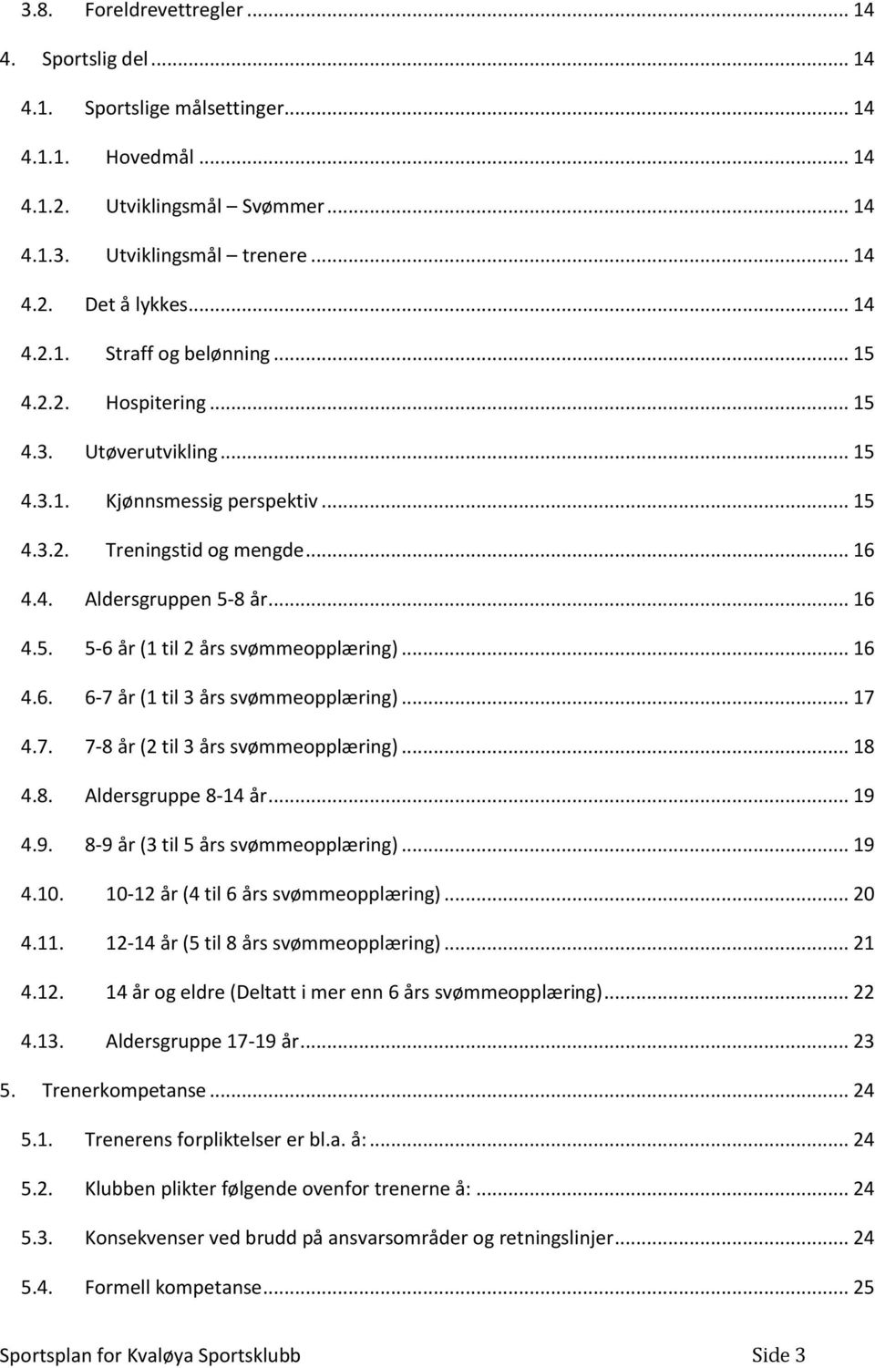 .. 16 4.6. 6-7 år (1 til 3 års svømmeopplæring)... 17 4.7. 7-8 år (2 til 3 års svømmeopplæring)... 18 4.8. Aldersgruppe 8-14 år... 19 4.9. 8-9 år (3 til 5 års svømmeopplæring)... 19 4.10.