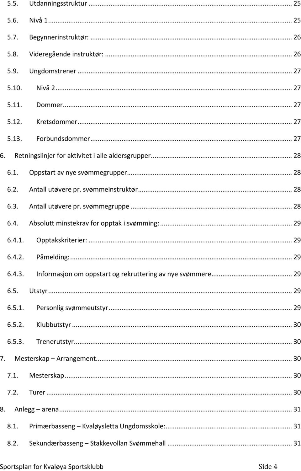 Absolutt minstekrav for opptak i svømming:... 29 6.4.1. Opptakskriterier:... 29 6.4.2. Påmelding:... 29 6.4.3. Informasjon om oppstart og rekruttering av nye svømmere... 29 6.5. Utstyr... 29 6.5.1. Personlig svømmeutstyr.