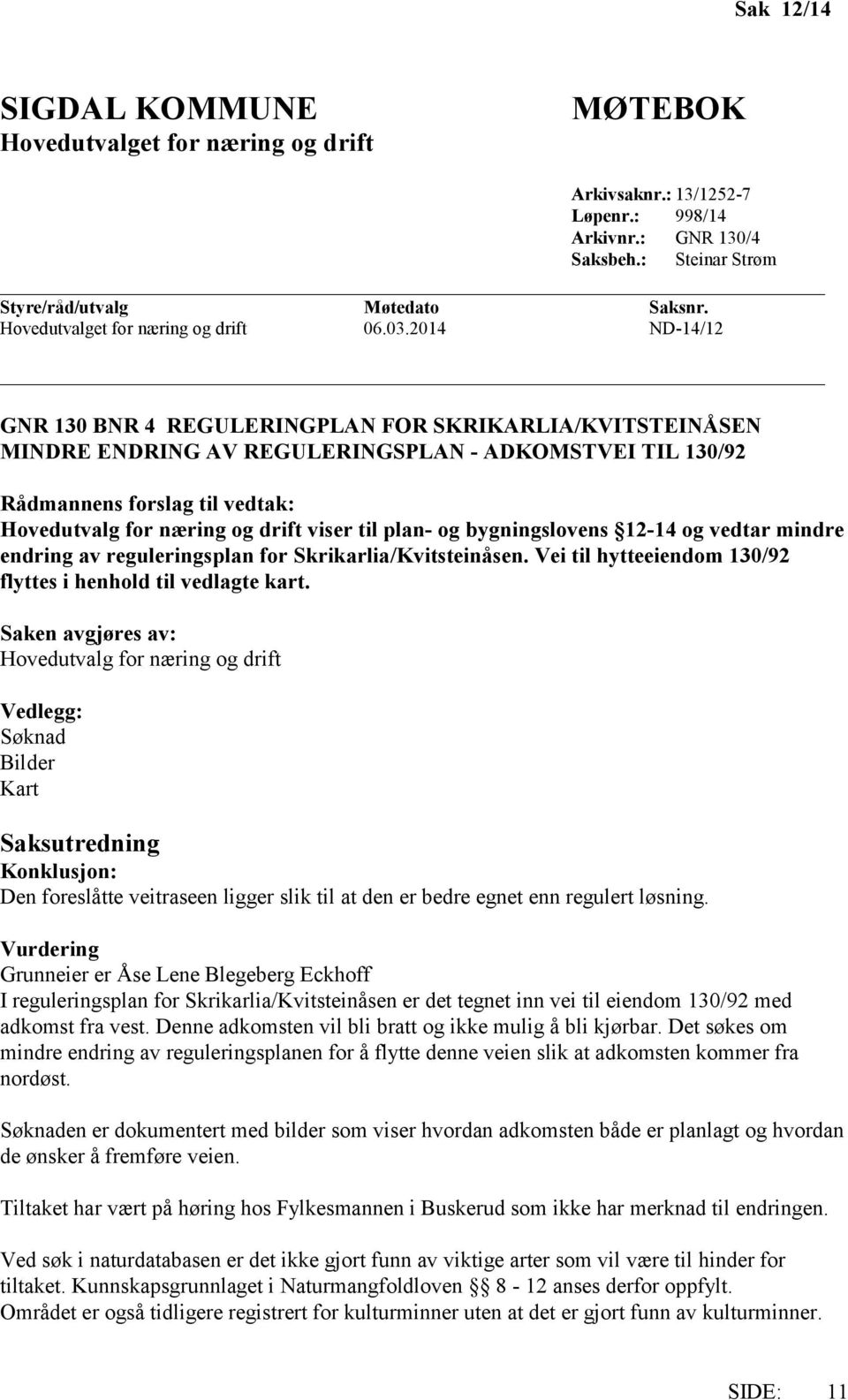 2014 ND-14/12 GNR 130 BNR 4 REGULERINGPLAN FOR SKRIKARLIA/KVITSTEINÅSEN MINDRE ENDRING AV REGULERINGSPLAN - ADKOMSTVEI TIL 130/92 Rådmannens forslag til vedtak: Hovedutvalg for næring og drift viser