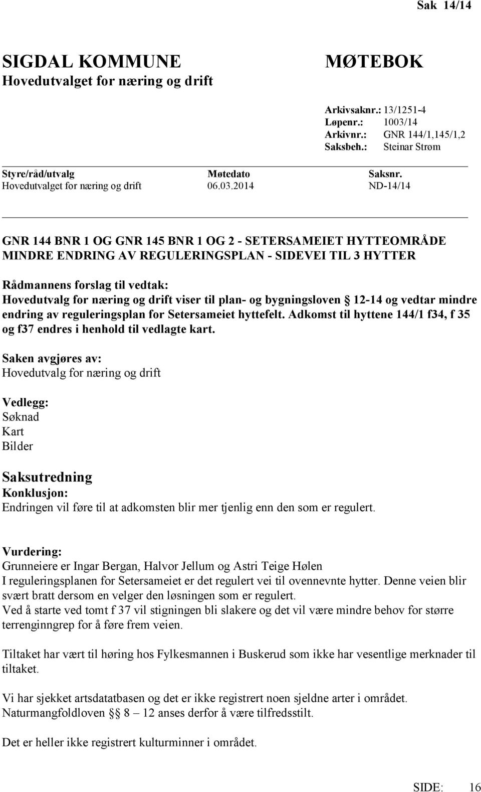 2014 ND-14/14 GNR 144 BNR 1 OG GNR 145 BNR 1 OG 2 - SETERSAMEIET HYTTEOMRÅDE MINDRE ENDRING AV REGULERINGSPLAN - SIDEVEI TIL 3 HYTTER Rådmannens forslag til vedtak: Hovedutvalg for næring og drift