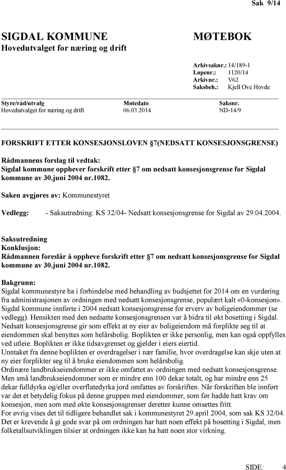 2014 ND-14/9 FORSKRIFT ETTER KONSESJONSLOVEN 7(NEDSATT KONSESJONSGRENSE) Rådmannens forslag til vedtak: Sigdal kommune opphever forskrift etter 7 om nedsatt konsesjonsgrense for Sigdal kommune av 30.