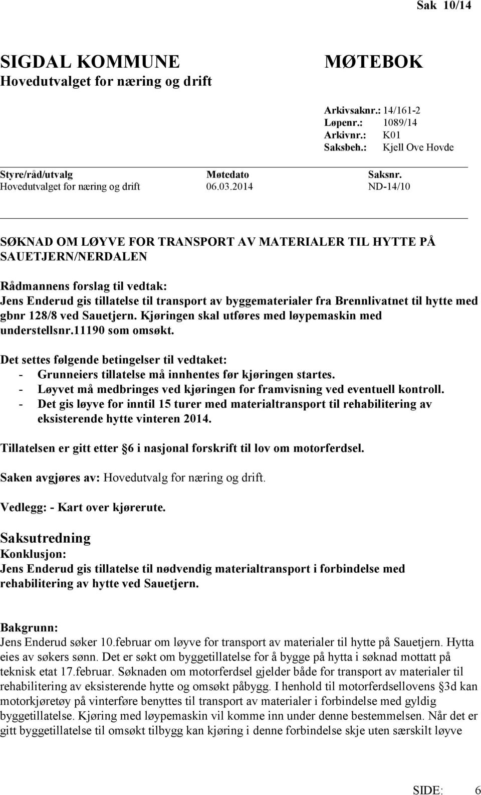 2014 ND-14/10 SØKNAD OM LØYVE FOR TRANSPORT AV MATERIALER TIL HYTTE PÅ SAUETJERN/NERDALEN Rådmannens forslag til vedtak: Jens Enderud gis tillatelse til transport av byggematerialer fra Brennlivatnet