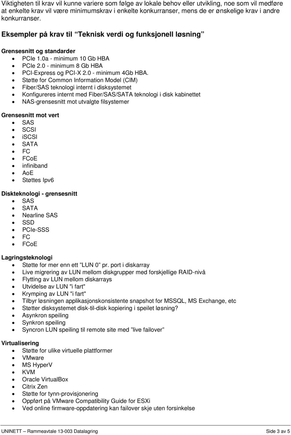 Støtte for Common Information Model (CIM) Fiber/SAS teknologi internt i disksystemet Konfigureres internt med Fiber/SAS/SATA teknologi i disk kabinettet NAS-grensesnitt mot utvalgte filsystemer