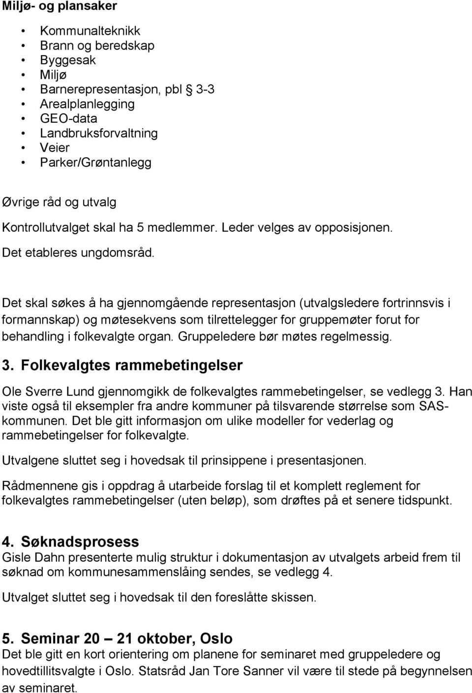 Det skal søkes å ha gjennomgående representasjon (utvalgsledere fortrinnsvis i formannskap) og møtesekvens som tilrettelegger for gruppemøter forut for behandling i folkevalgte organ.