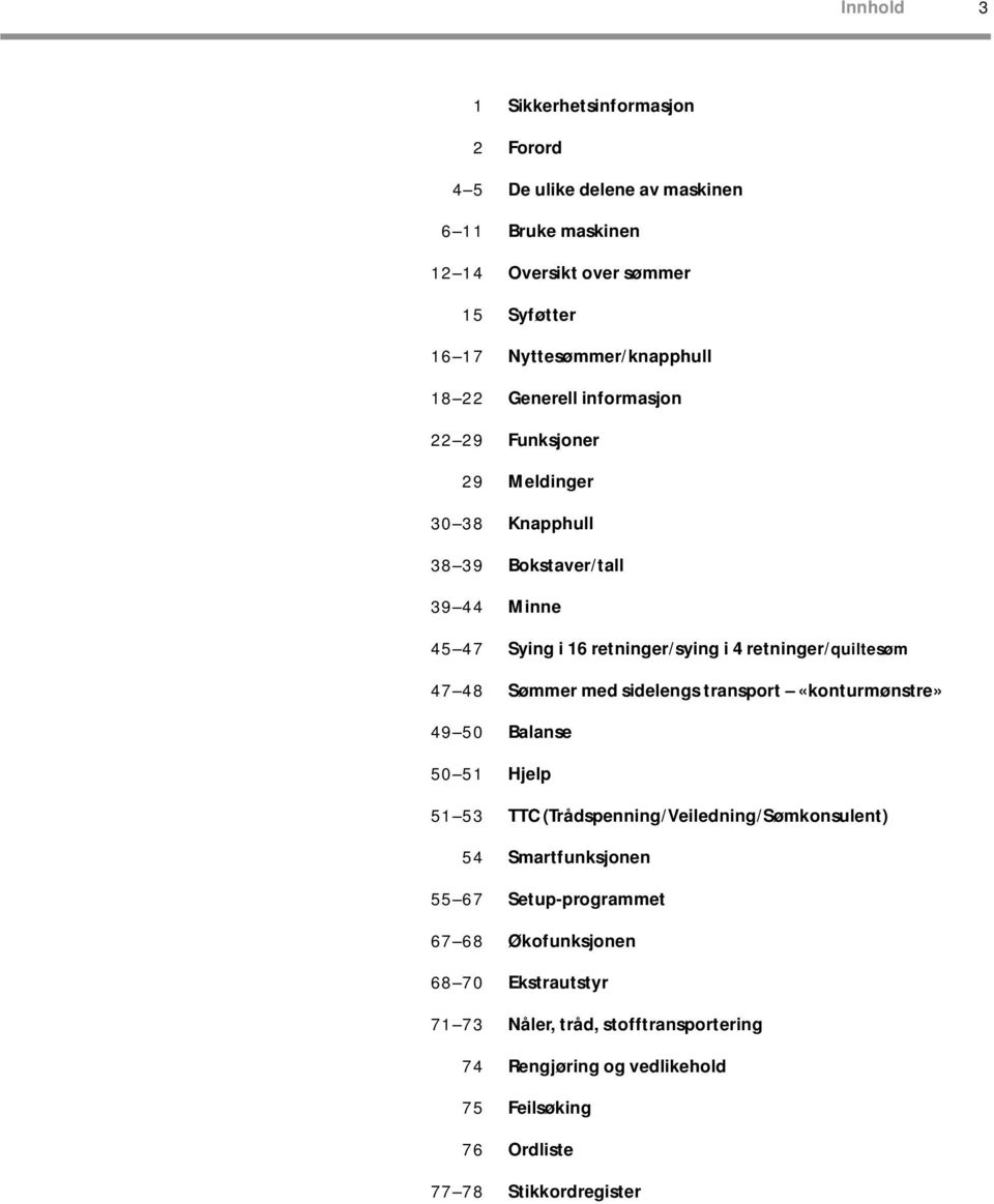 Meldinger Knapphull Bokstaver/tall Minne Sying i 16 retninger/sying i 4 retninger/quiltesøm Sømmer med sidelengs transport «konturmønstre» Balanse Hjelp TTC