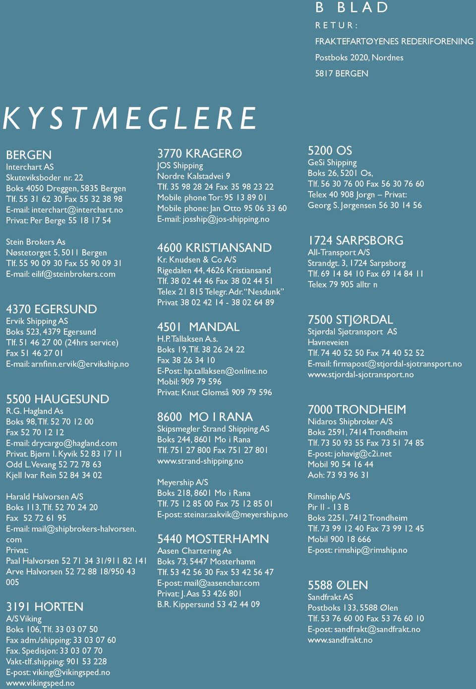 com 4370 EGERSUND Ervik Shipping AS Boks 523, 4379 Egersund Tlf. 51 46 27 00 (24hrs service) Fax 51 46 27 01 E-mail: arnfi nn.ervik@ervikship.no 5500 HAUGESUND R.G. Hagland As Boks 98, Tlf.