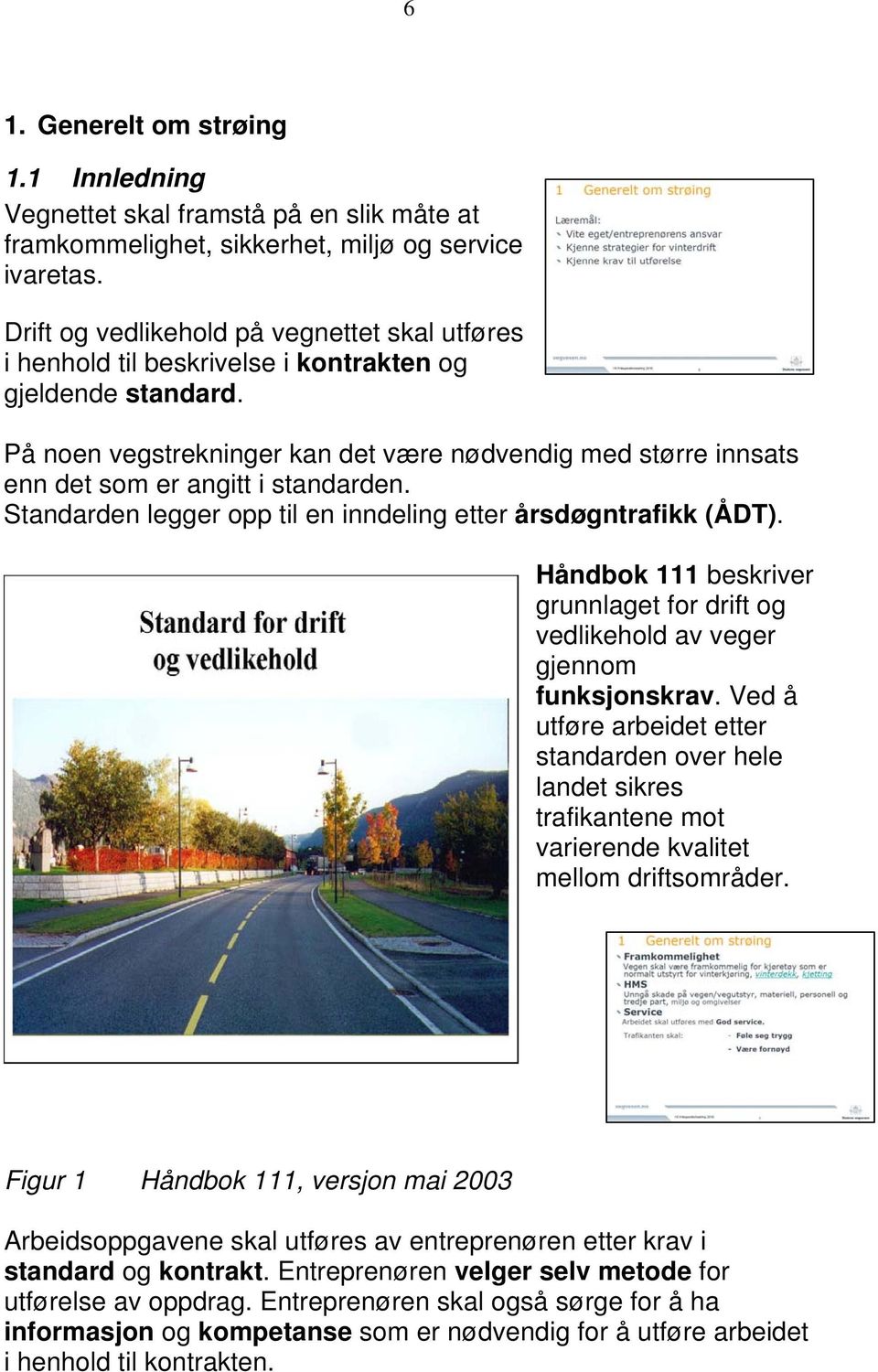 På noen vegstrekninger kan det være nødvendig med større innsats enn det som er angitt i standarden. Standarden legger opp til en inndeling etter årsdøgntrafikk (ÅDT).