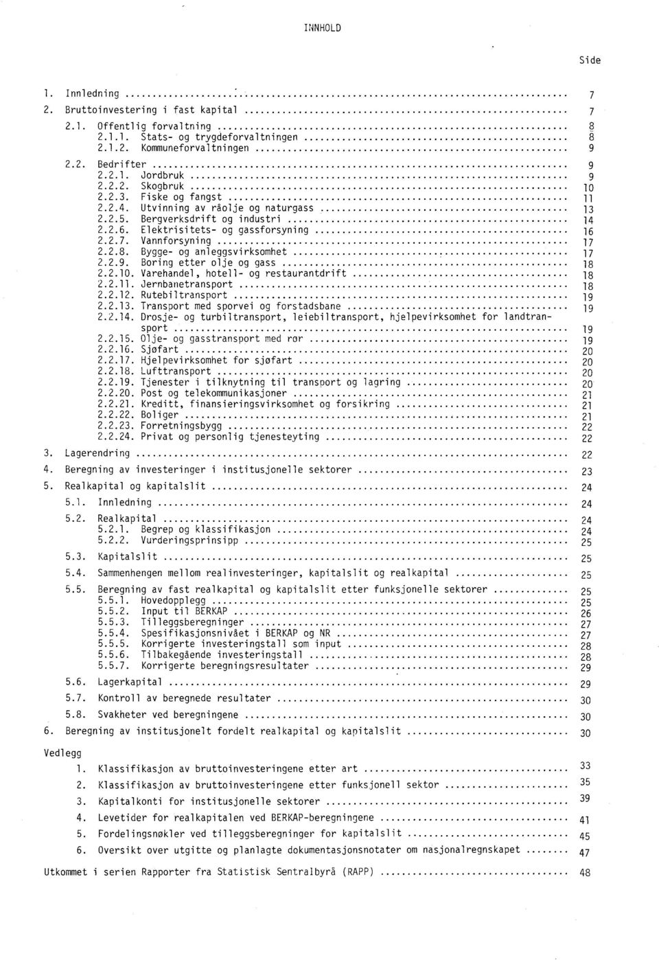 Bygge- og anleggsvirksomhet 17 2.2.9. Boring etter olje og gass 18 2.2.10. Varehandel, hotell- og restaurantdrift 18 2.2.11. Jernbanetransport 18 2.2.12. Rutebiltransport 19 2.2.13.