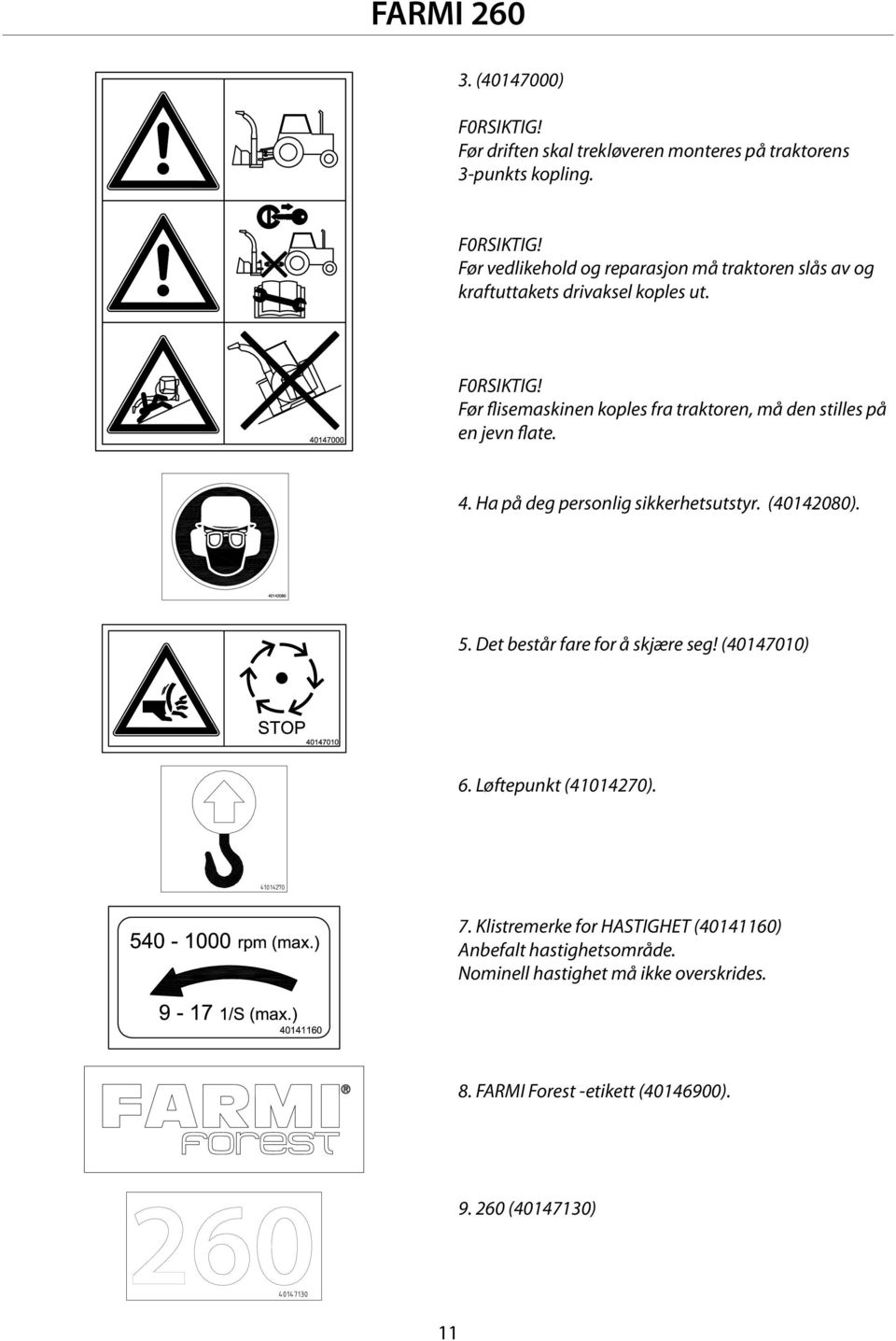 Det består fare for å skjære seg! (40147010) 6. Løftepunkt (41014270). 7. Klistremerke for HASTIGHET (40141160) Anbefalt hastighetsområde.
