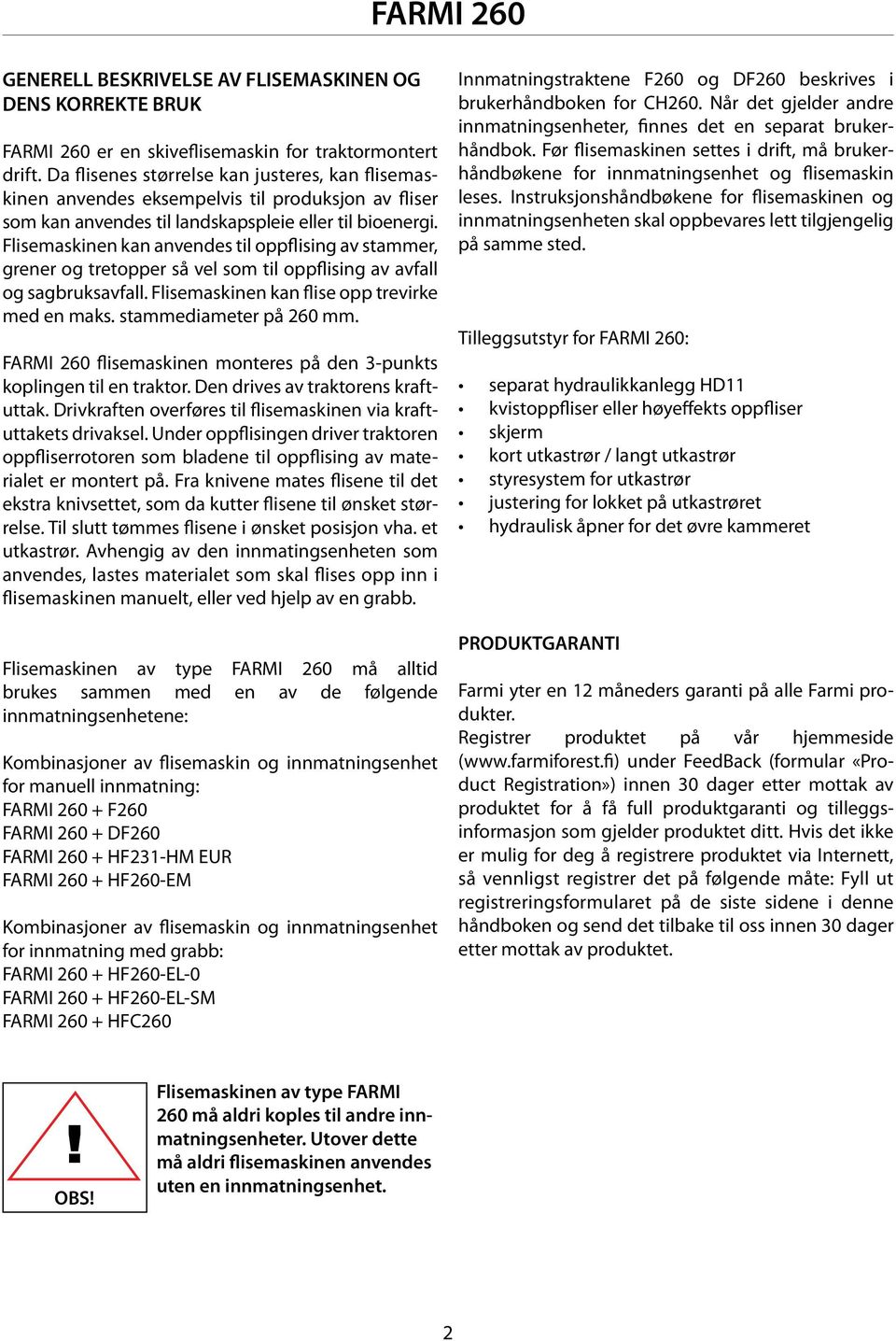 Flisemaskinen kan anvendes til oppflising av stammer, grener og tretopper så vel som til oppflising av avfall og sagbruksavfall. Flisemaskinen kan flise opp trevirke med en maks.