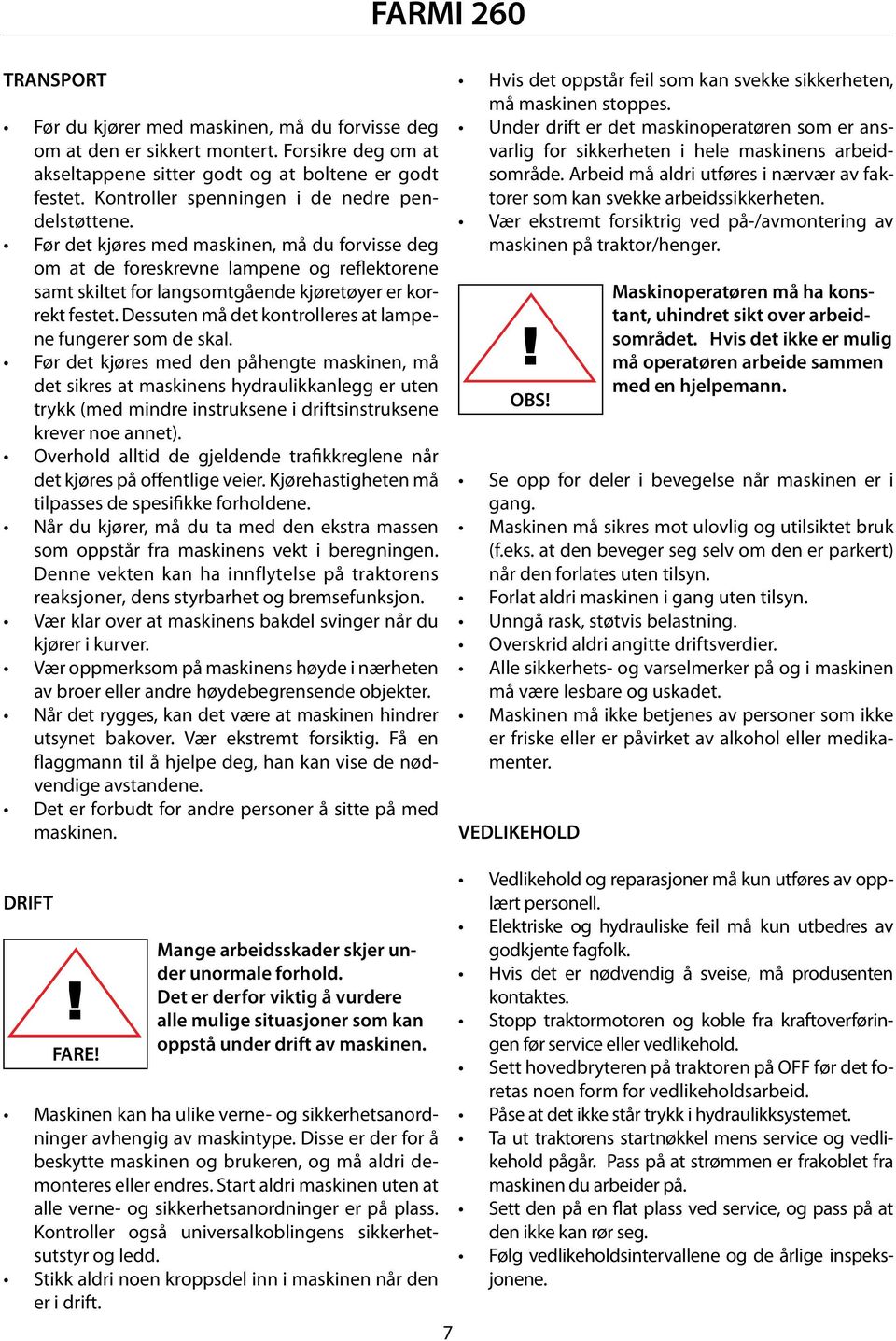 Før det kjøres med maskinen, må du forvisse deg om at de foreskrevne lampene og reflektorene samt skiltet for langsomtgående kjøretøyer er korrekt festet.