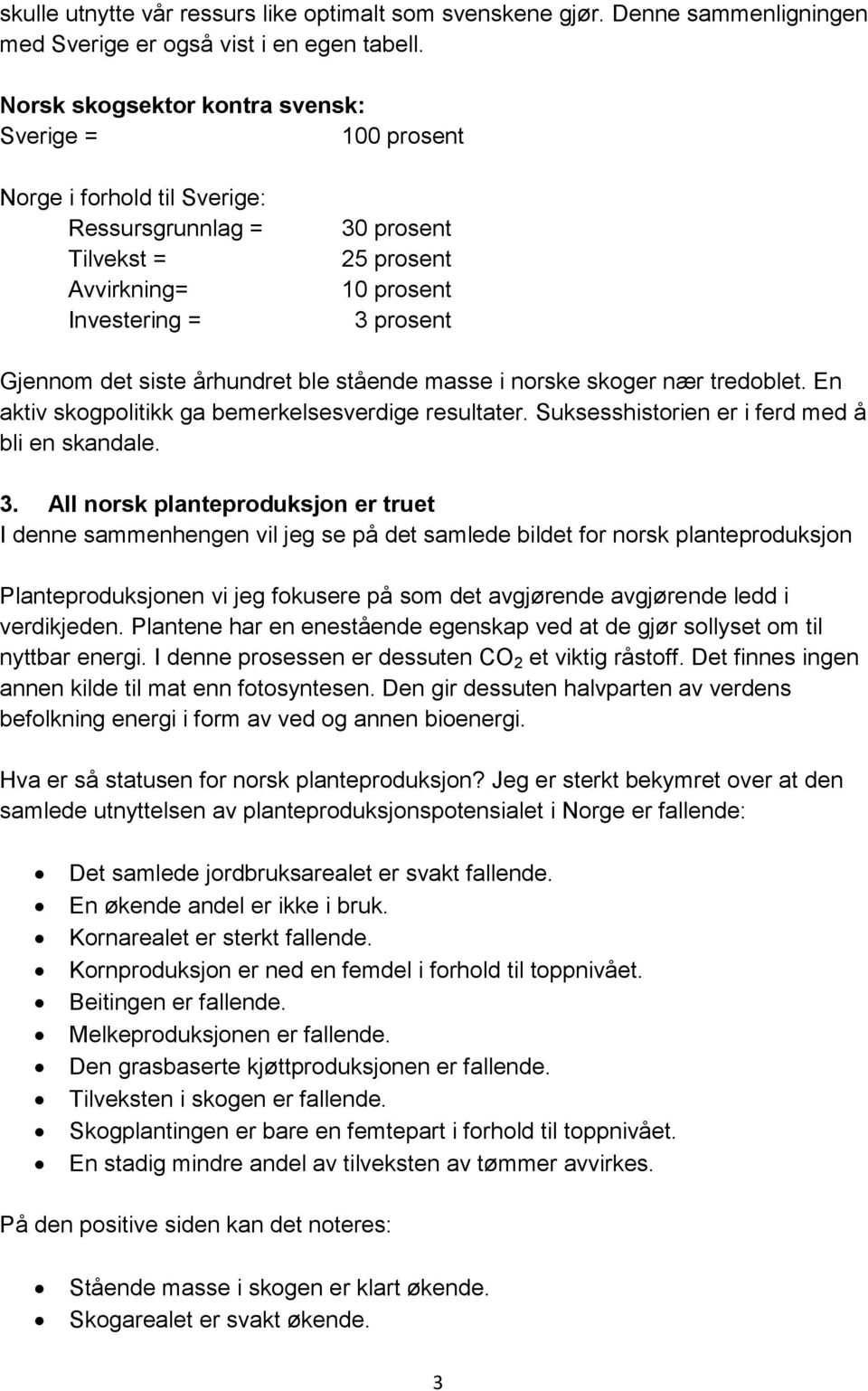 århundret ble stående masse i norske skoger nær tredoblet. En aktiv skogpolitikk ga bemerkelsesverdige resultater. Suksesshistorien er i ferd med å bli en skandale. 3.