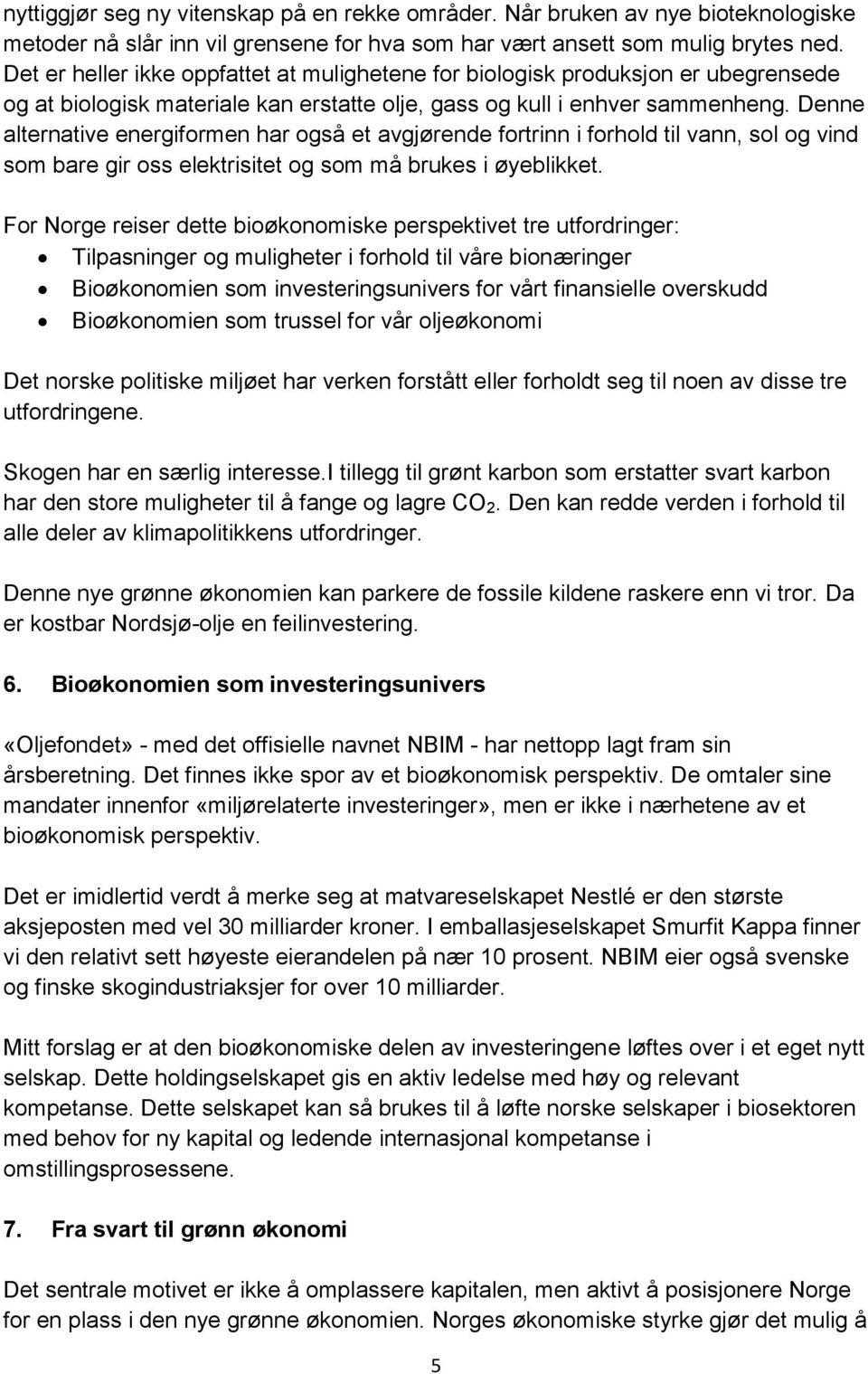 Denne alternative energiformen har også et avgjørende fortrinn i forhold til vann, sol og vind som bare gir oss elektrisitet og som må brukes i øyeblikket.