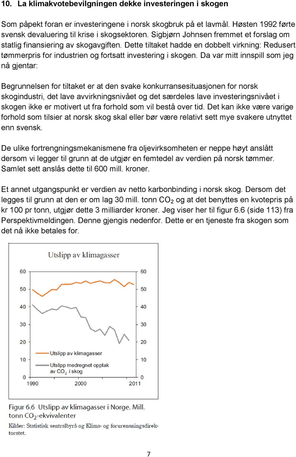 Da var mitt innspill som jeg nå gjentar: Begrunnelsen for tiltaket er at den svake konkurransesituasjonen for norsk skogindustri, det lave avvirkningsnivået og det særdeles lave investeringsnivået i