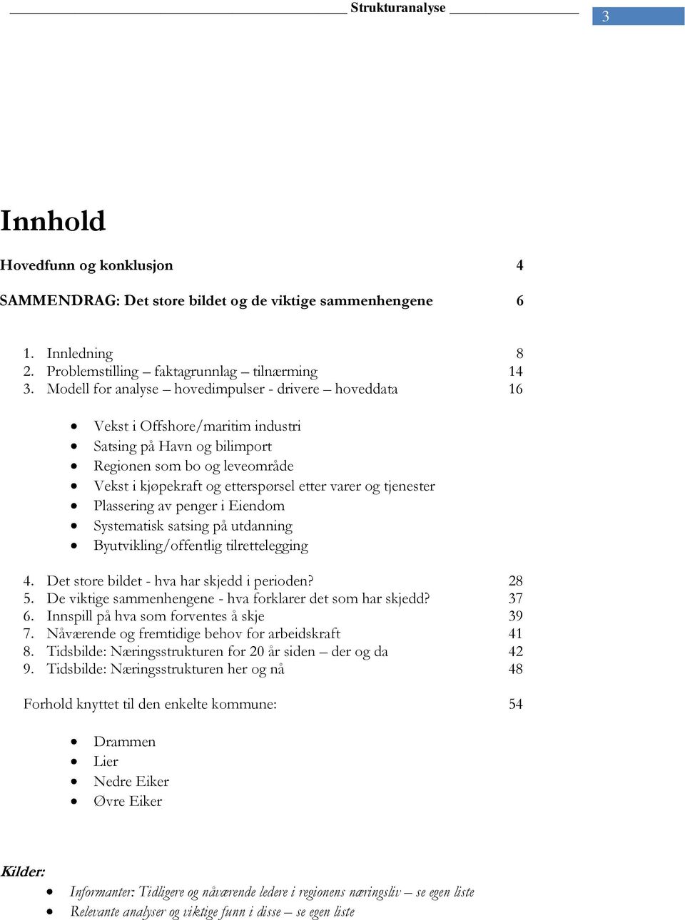 tjenester Plassering av penger i Eiendom Systematisk satsing på utdanning Byutvikling/offentlig tilrettelegging 4. Det store bildet - hva har skjedd i perioden? 28 5.