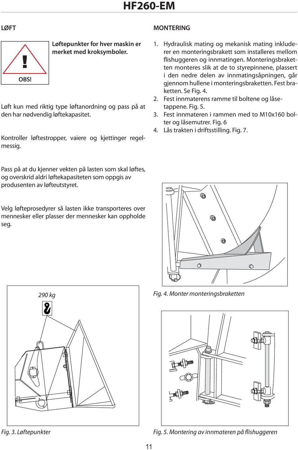 Monteringsbraketten monteres slik at de to styrepinnene, plassert i den nedre delen av innmatingsåpningen, går gjennom hullene i monteringsbraketten. Fest braketten. Se Fig. 4. 2.