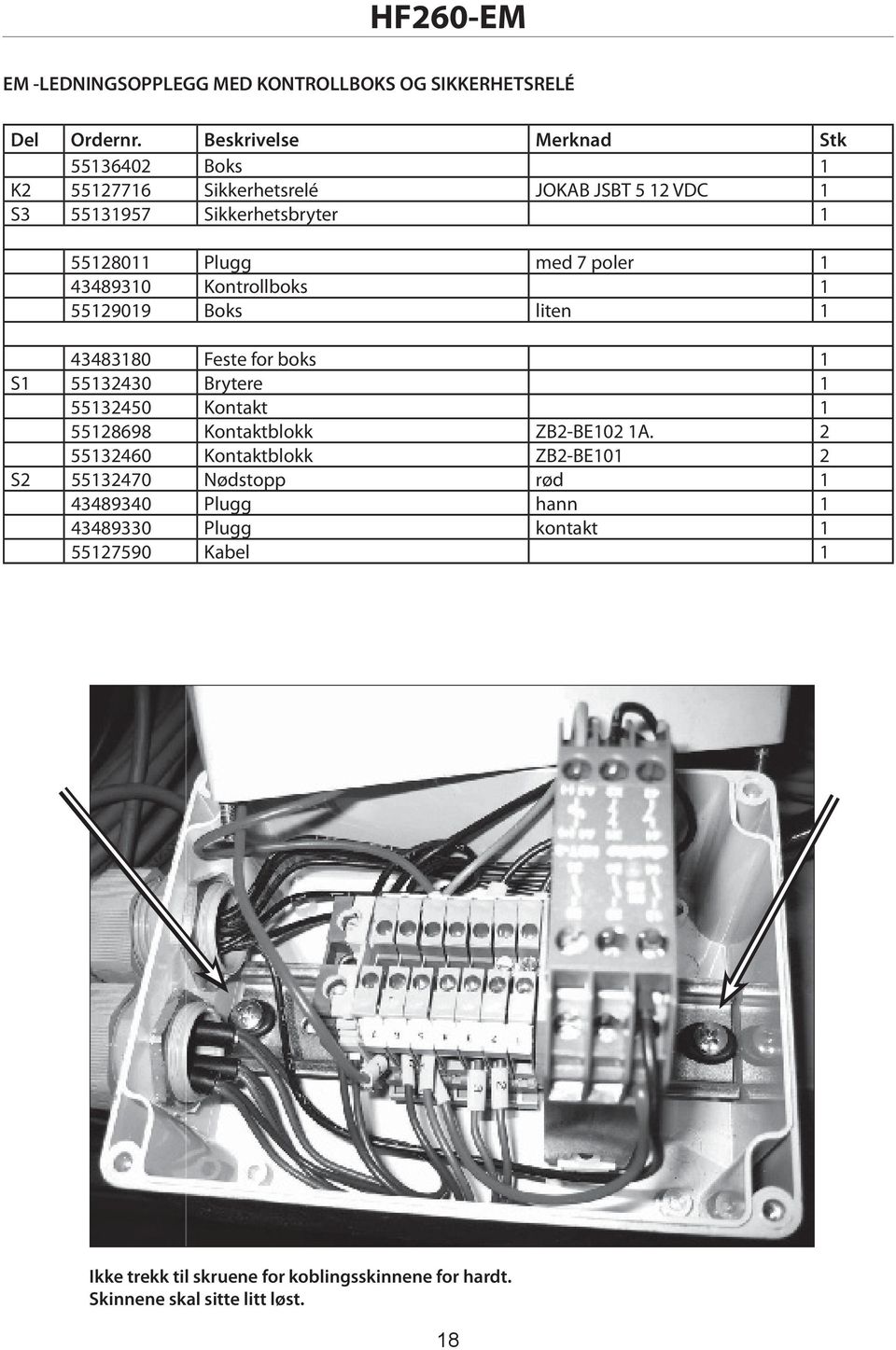 poler 1 43489310 Kontrollboks 1 55129019 Boks liten 1 43483180 Feste for boks 1 S1 55132430 Brytere 1 55132450 Kontakt 1 55128698 Kontaktblokk