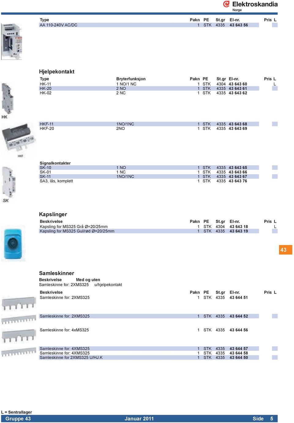 Pris L HK-11 1 NO/1 NC 1 STK 4304 43 643 60 L HK-20 2 NO 1 STK 4335 43 643 61 HK-02 2 NC 1 STK 4335 43 643 62 HKF-11 1NO/1NC 1 STK 4335 43 643 68 HKF-20 2NO 1 STK 4335 43 643 69 Signalkontakter SK-10