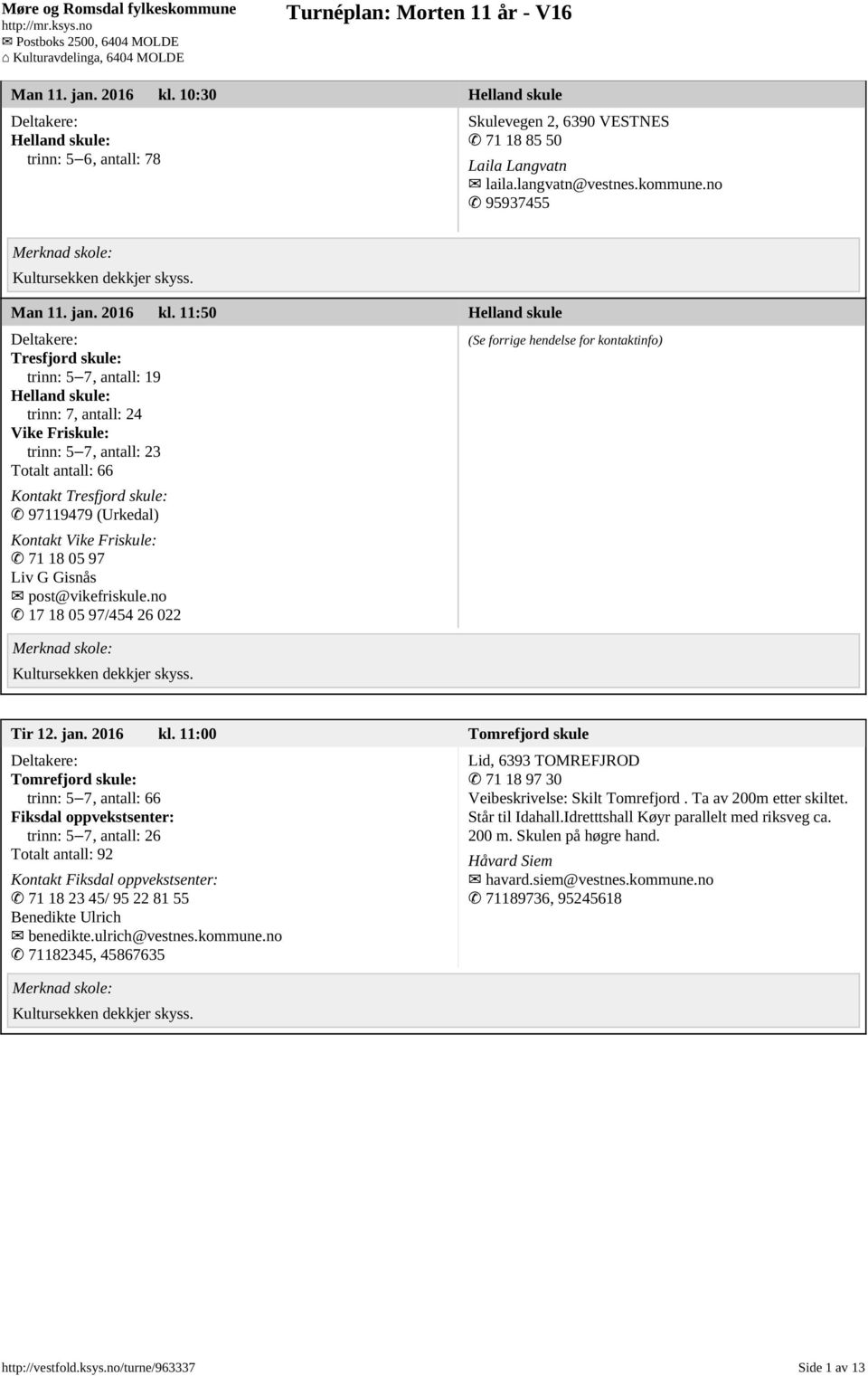no 95937455  11:50 Helland skule Tresfjord skule: trinn: 5 7, antall: 19 Helland skule: trinn: 7, antall: 24 Vike Friskule: trinn: 5 7, antall: 23 Totalt antall: 66 Kontakt Tresfjord skule: 97119479