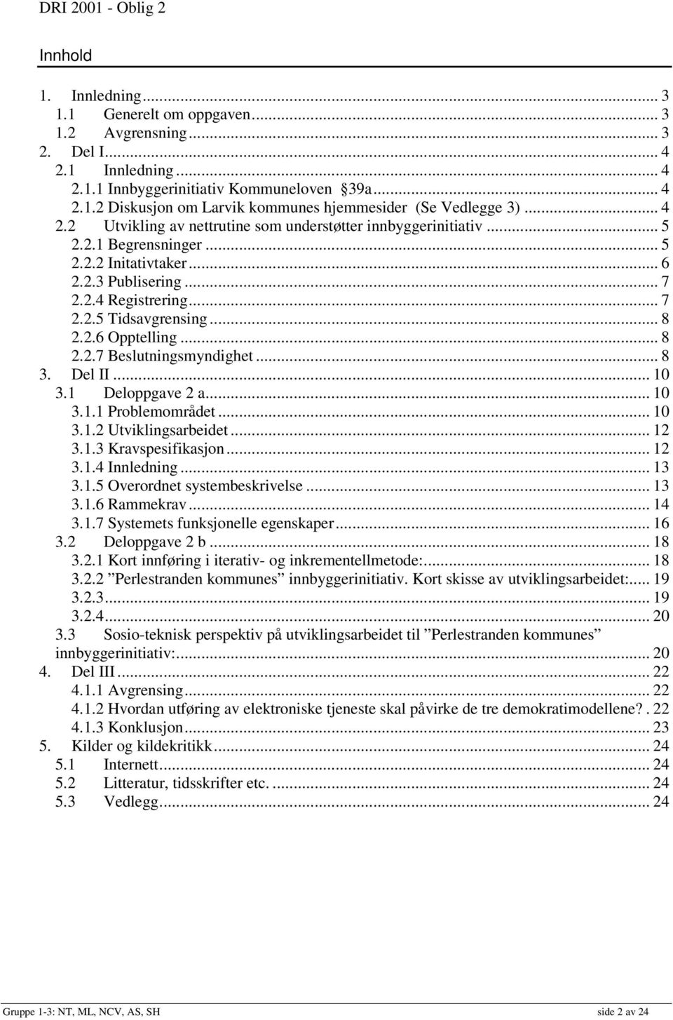 2.6 Opptelling... 8 2.2.7 Beslutningsmyndighet... 8 3. Del II... 10 3.1 Deloppgave 2 a... 10 3.1.1 Problemområdet... 10 3.1.2 Utviklingsarbeidet... 12 3.1.3 Kravspesifikasjon... 12 3.1.4 Innledning.