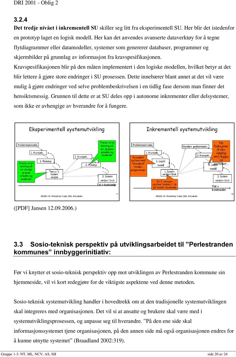 kravspesifikasjonen. Kravspesifikasjonen blir på den måten implementert i den logiske modellen, hvilket betyr at det blir lettere å gjøre store endringer i SU prosessen.