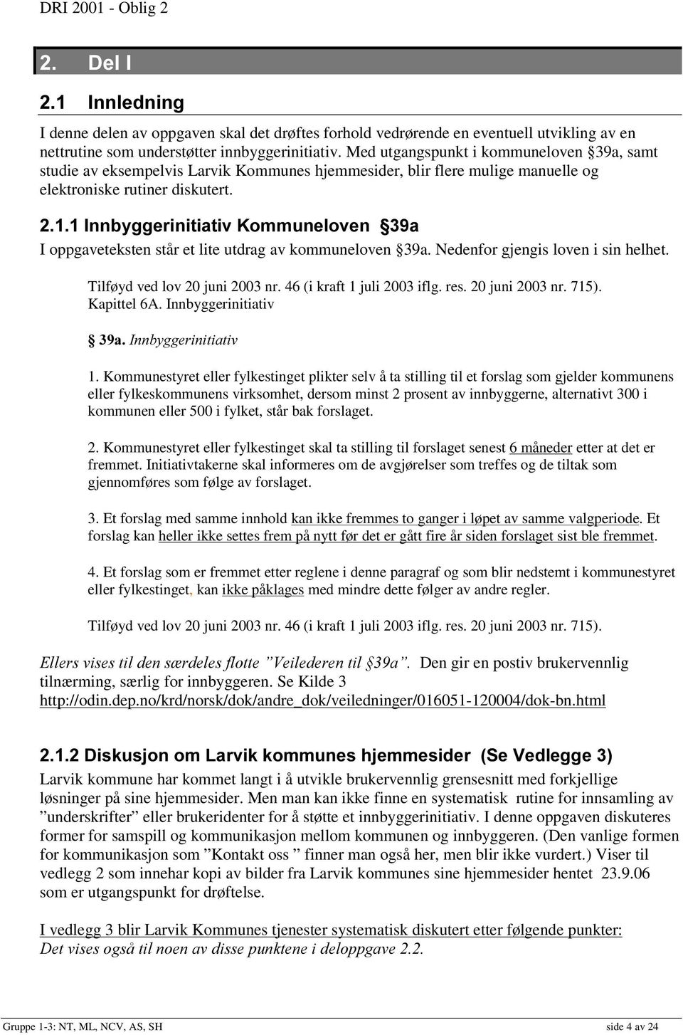 rppxqhoryhq D I oppgaveteksten står et lite utdrag av kommuneloven 39a. Nedenfor gjengis loven i sin helhet. Tilføyd ved lov 20 juni 2003 nr. 46 (i kraft 1 juli 2003 iflg. res. 20 juni 2003 nr. 715).