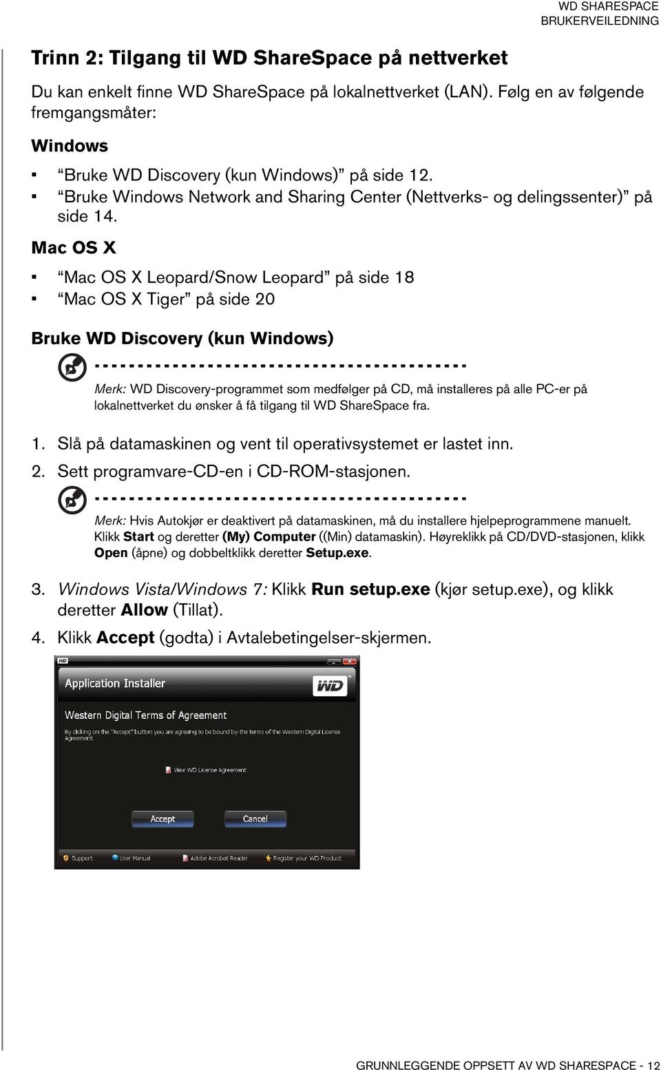 Mac OS X Mac OS X Leopard/Snow Leopard på side 18 Mac OS X Tiger på side 20 Bruke WD Discovery (kun Windows) Merk: WD Discovery-programmet som medfølger på CD, må installeres på alle PC-er på