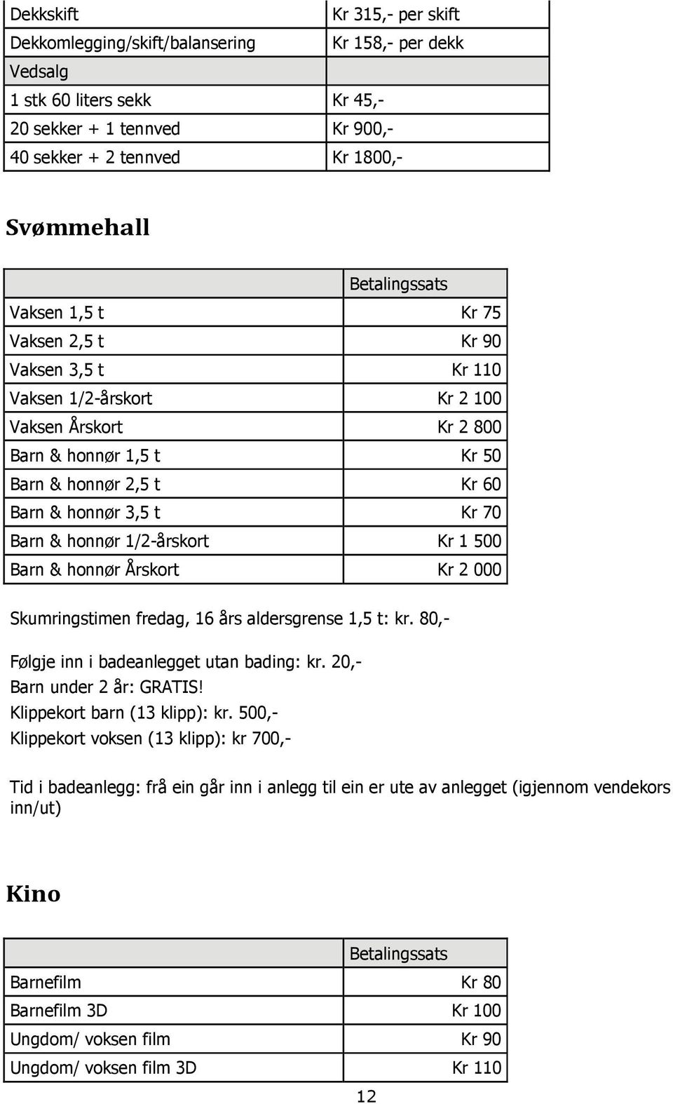 1/2-årskort Kr 1 500 Barn & honnør Årskort Kr 2 000 Skumringstimen fredag, 16 års aldersgrense 1,5 t: kr. 80,- Følgje inn i badeanlegget utan bading: kr. 20,- Barn under 2 år: GRATIS!