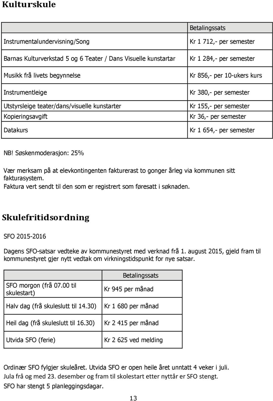 Søskenmoderasjon: 25% Vær merksam på at elevkontingenten fakturerast to gonger årleg via kommunen sitt fakturasystem. Faktura vert sendt til den som er registrert som føresatt i søknaden.