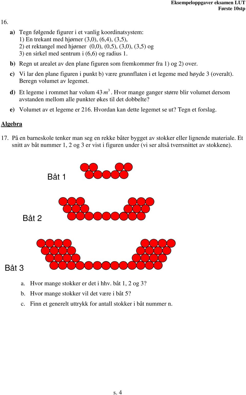 Eksempeloppgaver eksamen LUT c) Vi lar den plane figuren i punkt b) være grunnflaten i et legeme med høyde 3 (overalt). Beregn volumet av legemet. d) Et legeme i rommet har volum 43 m 3.