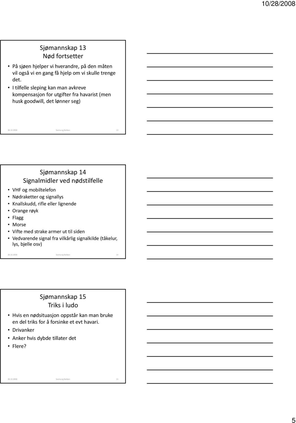 2008 Sveinung Bakken 13 Sjømannskap 14 Signalmidler ved nødstilfelle VHF og mobiltelefon Nødraketter og signallys Knallskudd, rifle eller lignende Orange røyk Flagg Morse Vifte med strake