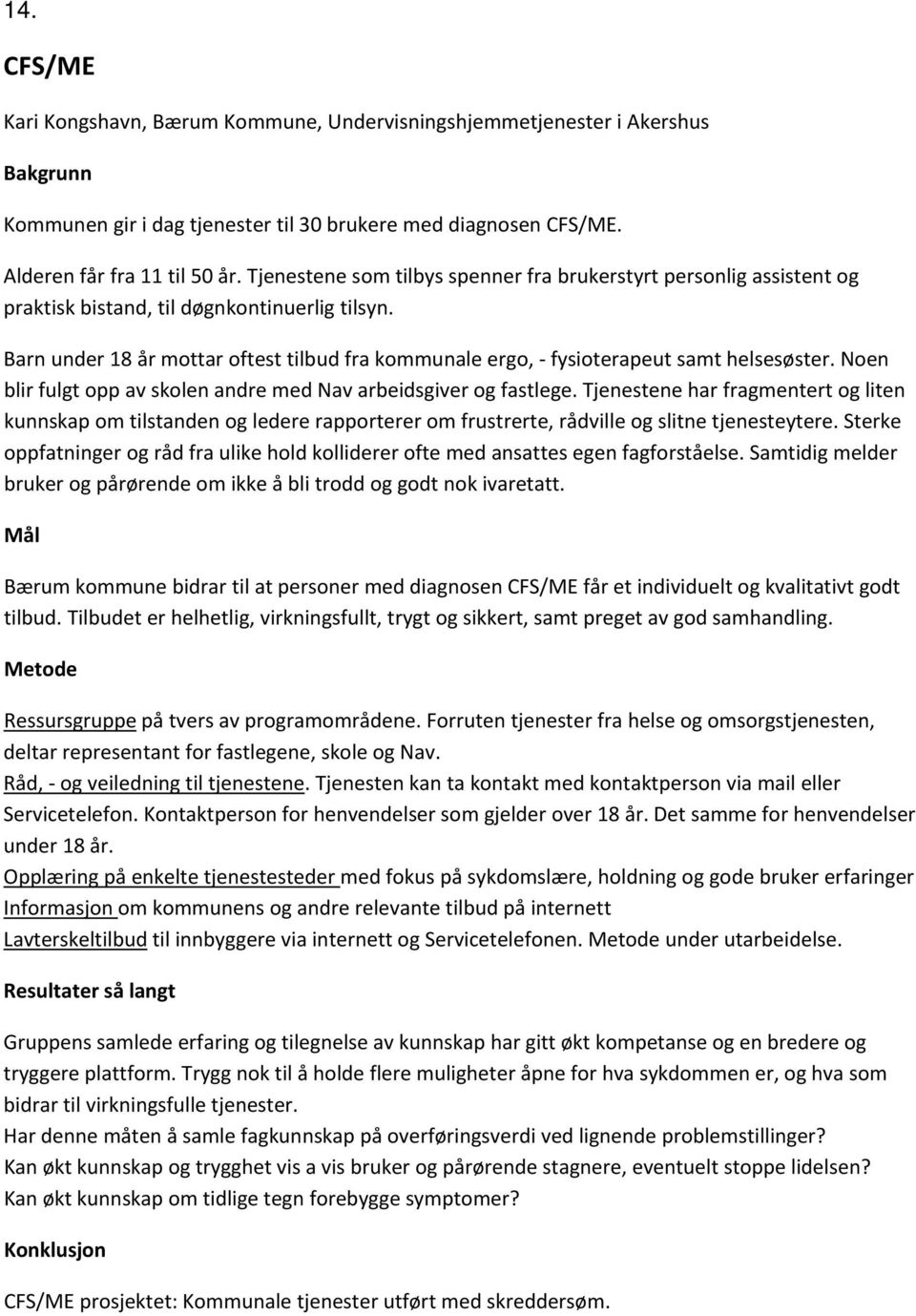 Barn under 18 år mottar oftest tilbud fra kommunale ergo, fysioterapeut samt helsesøster. Noen blir fulgt opp av skolen andre med Nav arbeidsgiver og fastlege.