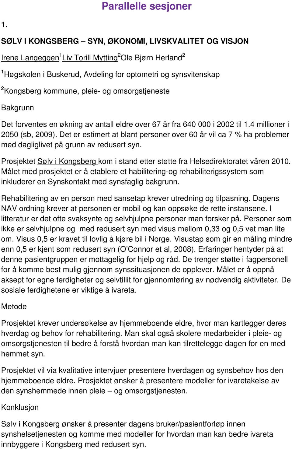 pleie- og omsorgstjeneste Bakgrunn Det forventes en økning av antall eldre over 67 år fra 640 000 i 2002 til 1.4 millioner i 2050 (sb, 2009).