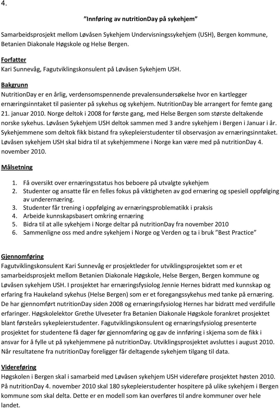 Bakgrunn NutritionDay er en årlig, verdensomspennende prevalensundersøkelse hvor en kartlegger ernæringsinntaket til pasienter på sykehus og sykehjem. NutritionDay ble arrangert for femte gang 21.