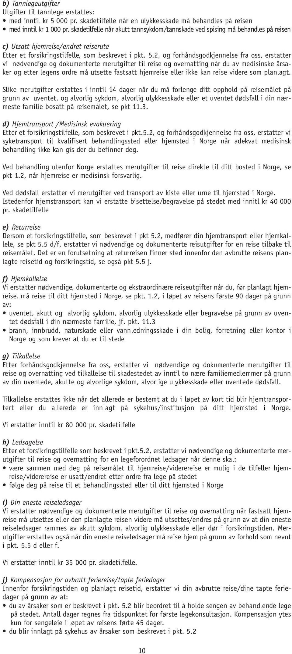 2, og forhåndsgodkjennelse fra oss, erstatter vi nødvendige og dokumenterte merutgifter til reise og overnatting når du av medisinske årsaker og etter legens ordre må utsette fastsatt hjemreise eller