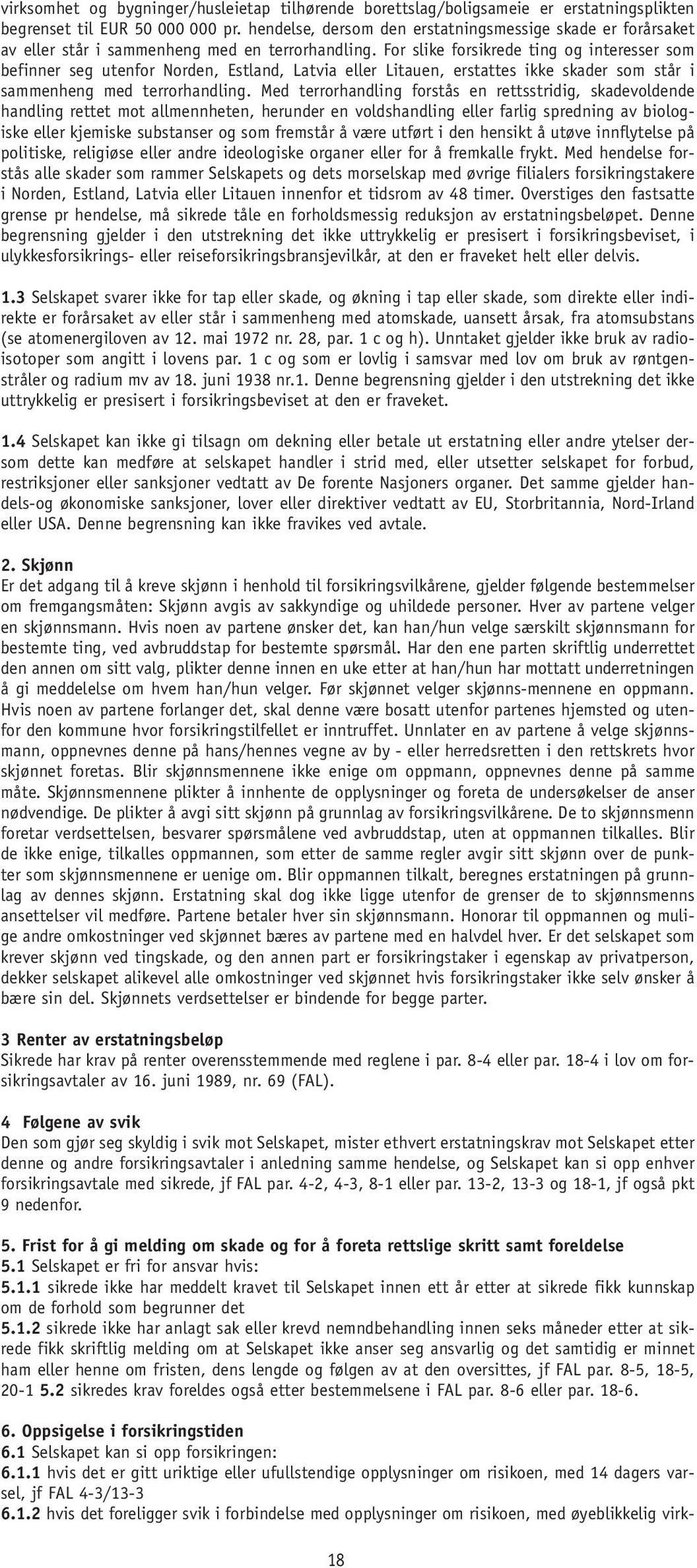 For slike forsikrede ting og interesser som befinner seg utenfor Norden, Estland, Latvia eller Litauen, erstattes ikke skader som står i sammenheng med terrorhandling.