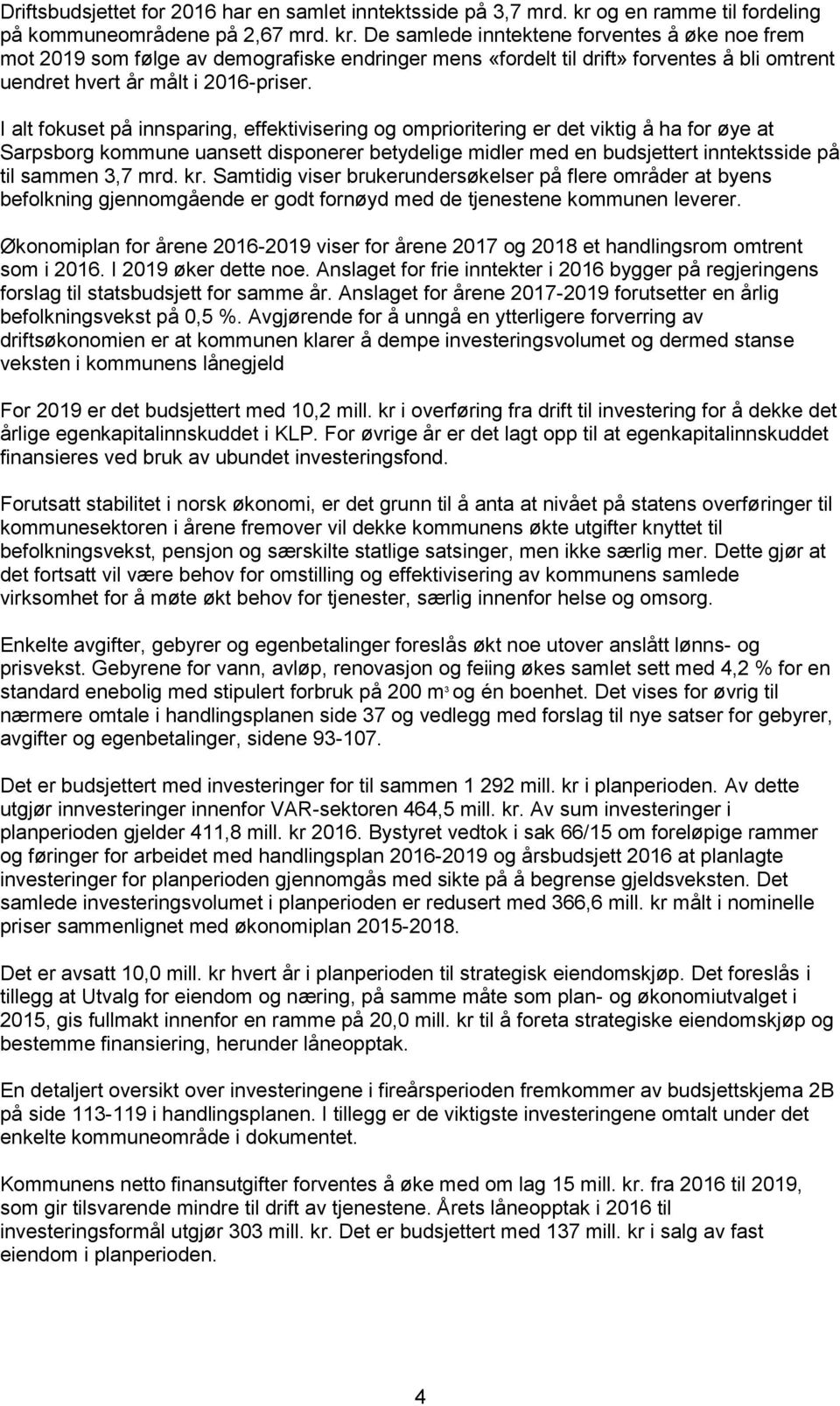 De samlede inntektene forventes å øke noe frem mot 2019 som følge av demografiske endringer mens «fordelt til drift» forventes å bli omtrent uendret hvert år målt i 2016-priser.