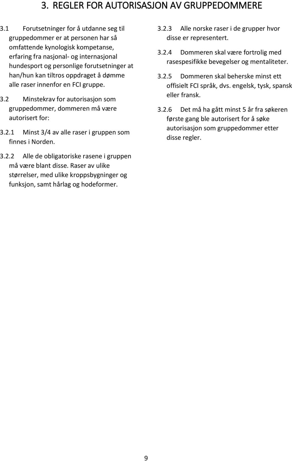 kan tiltros oppdraget å dømme alle raser innenfor en FCI gruppe. 3.2 Minstekrav for autorisasjon som gruppedommer, dommeren må være autorisert for: 3.2.1 Minst 3/4 av alle raser i gruppen som finnes i Norden.