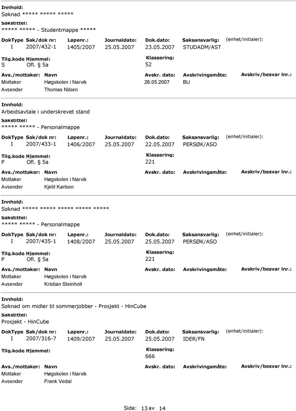 05.2007 ERØK/AO 221 Kjetil Karlsen øknad ***** ***** ***** ***** ***** ***** ***** - ersonalmappe 2007/435-1 1408/2007 25.05.2007 25.05.2007 ERØK/AO 221 Kristian teinholt øknad om midler til sommerjobber - rosjekt - HinCube rosjekt - HinCube 2007/316-7 1409/2007 25.