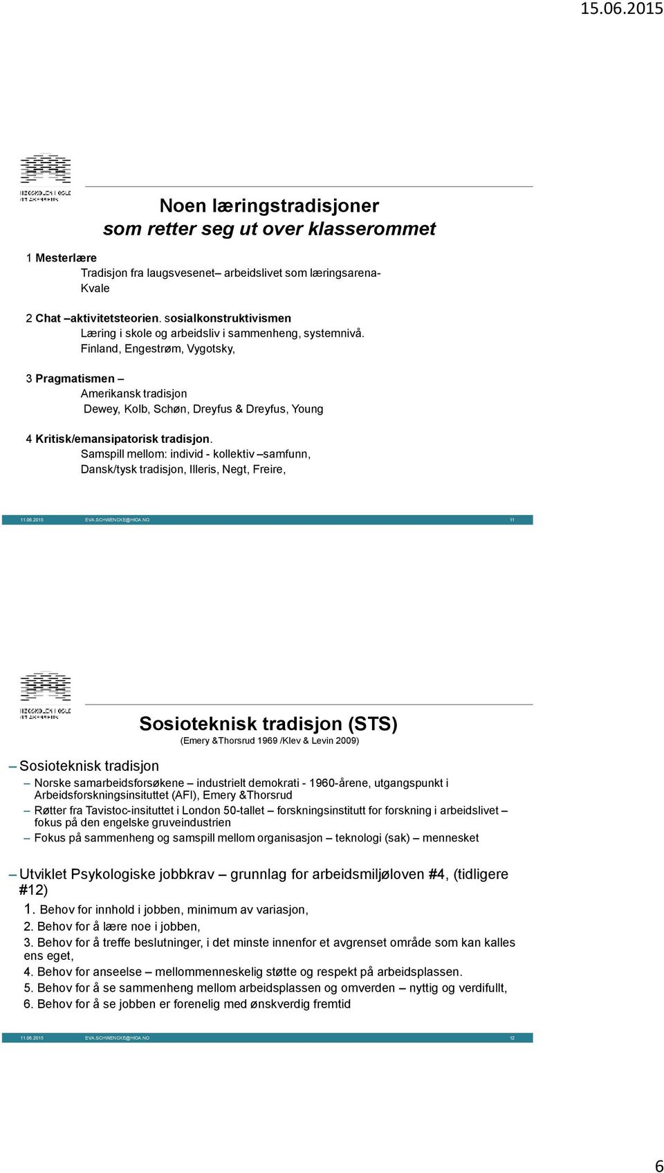 Finland, Engestrøm, Vygotsky, 3 Pragmatismen Amerikansk tradisjon Dewey, Kolb, Schøn, Dreyfus & Dreyfus, Young 4 Kritisk/emansipatorisk tradisjon.