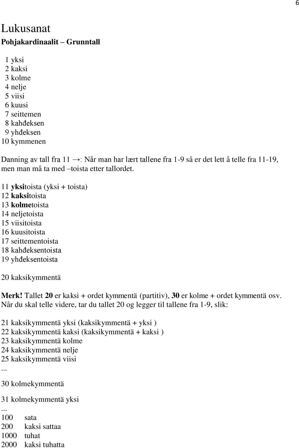 11 yksitoista (yksi + toista) 12 kaksitoista 13 kolmetoista 14 neljetoista 15 viisitoista 16 kuusitoista 17 seittementoista 18 kahđeksentoista 19 yhđeksentoista 20 kaksikymmentä Merk!